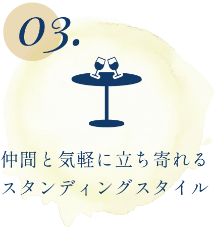 POINT03 仲間と気軽に立ち寄れるスタンディングスタイル
